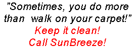 &quot;Sometimes, you do more 
than  walk on your carpet!&quot;
Keep it clean!
Call SunBreeze!