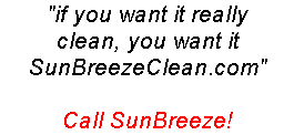 &quot;if you want it really
clean, you want it 
SunBreezeClean.com&quot;

Call SunBreeze!